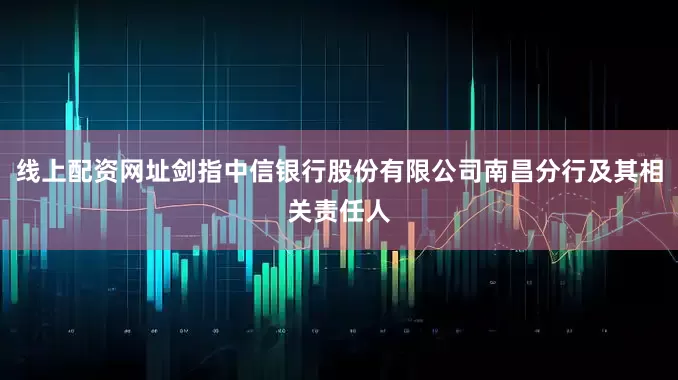 线上配资网址剑指中信银行股份有限公司南昌分行及其相关责任人
