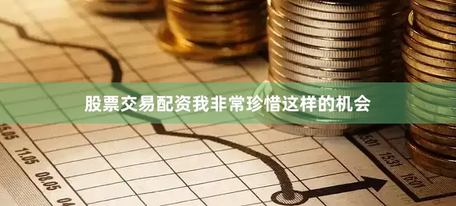 股票交易配资我非常珍惜这样的机会