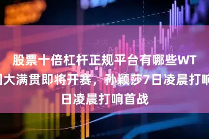 股票十倍杠杆正规平台有哪些WTT美国大满贯即将开赛，孙颖莎7日凌晨打响首战