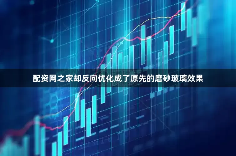 配资网之家却反向优化成了原先的磨砂玻璃效果