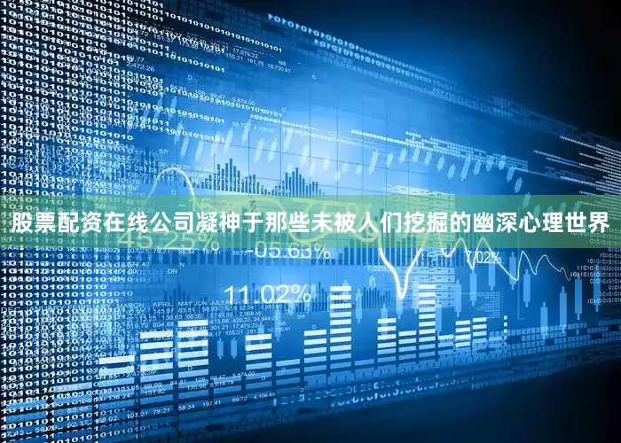 股票配资在线公司凝神于那些未被人们挖掘的幽深心理世界