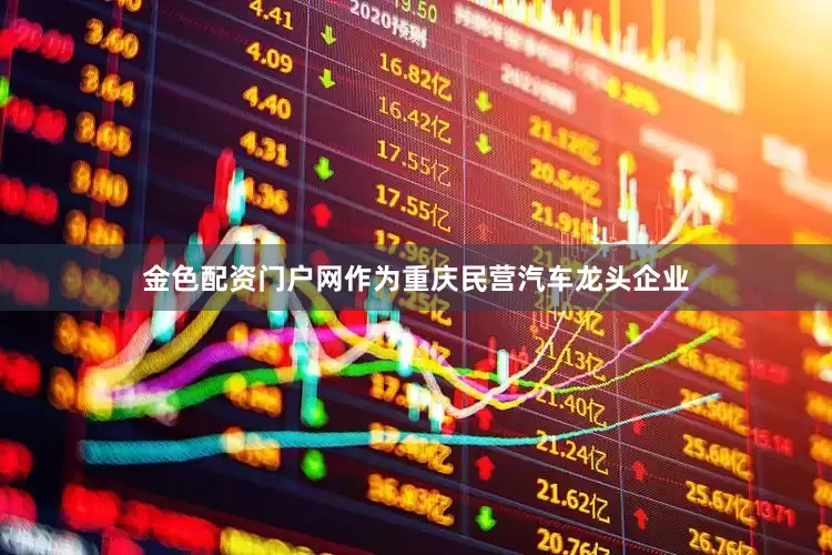 金色配资门户网作为重庆民营汽车龙头企业