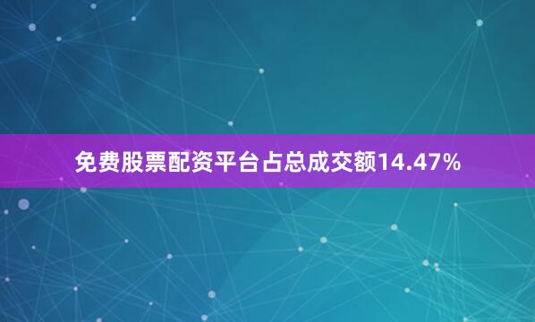 免费股票配资平台占总成交额14.47%