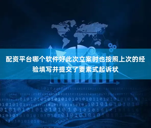 配资平台哪个软件好此次立案时也按照上次的经验填写并提交了要素式起诉状