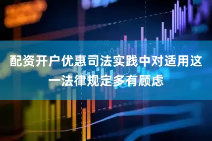配资开户优惠司法实践中对适用这一法律规定多有顾虑