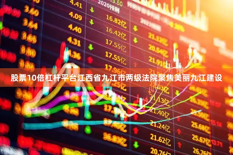 股票10倍杠杆平台江西省九江市两级法院聚焦美丽九江建设