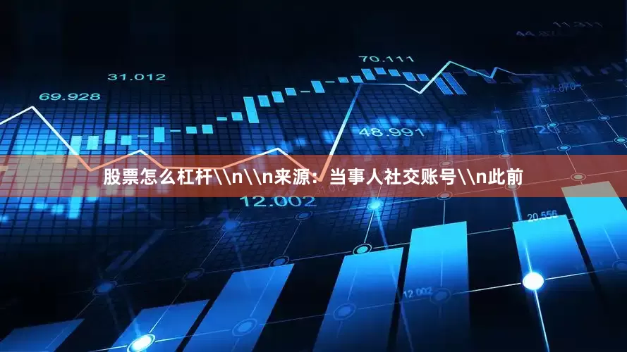 股票怎么杠杆\n\n来源：当事人社交账号\n此前