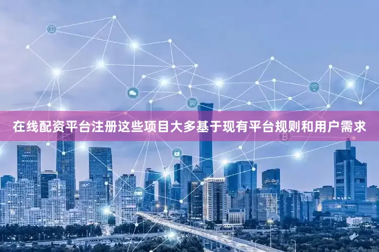 在线配资平台注册这些项目大多基于现有平台规则和用户需求
