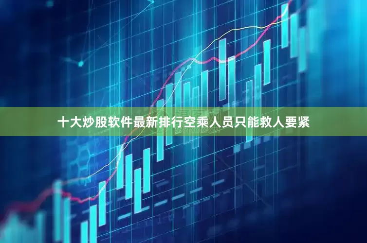十大炒股软件最新排行空乘人员只能救人要紧