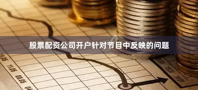 股票配资公司开户针对节目中反映的问题