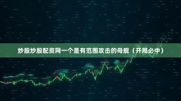炒股炒股配资网一个是有范围攻击的母舰（开局必中）