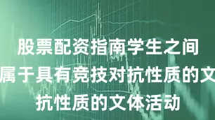 股票配资指南学生之间掰手腕属于具有竞技对抗性质的文体活动