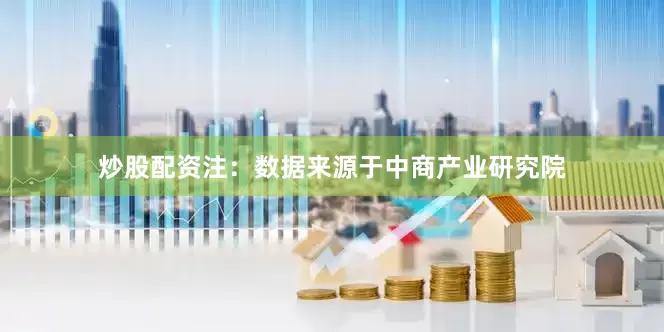 炒股配资注：数据来源于中商产业研究院