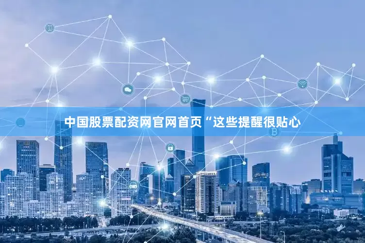 中国股票配资网官网首页 “这些提醒很贴心