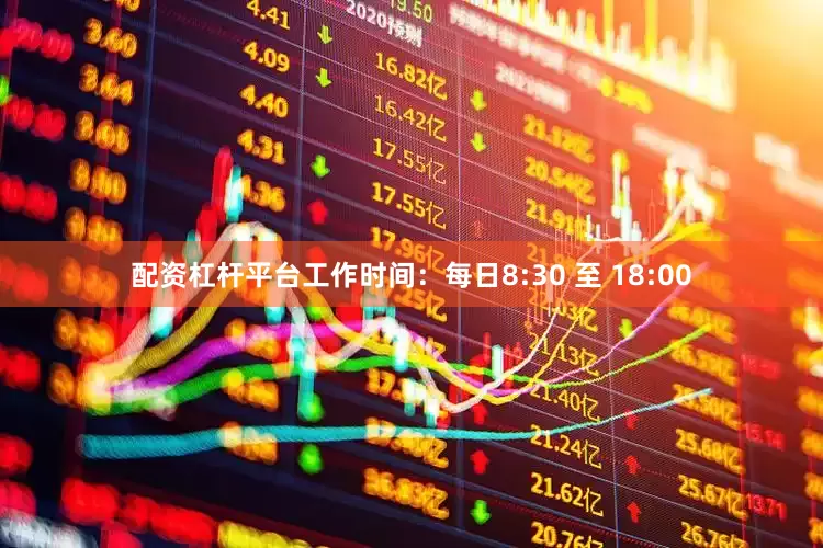 配资杠杆平台工作时间：每日8:30 至 18:00