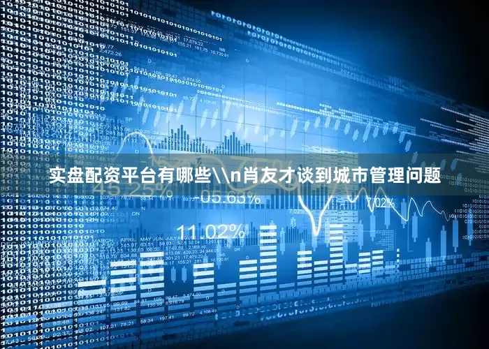 实盘配资平台有哪些\n肖友才谈到城市管理问题