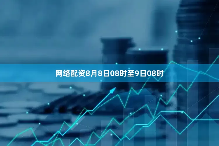 网络配资8月8日08时至9日08时