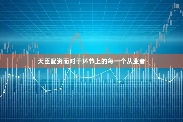 天臣配资而对于环节上的每一个从业者