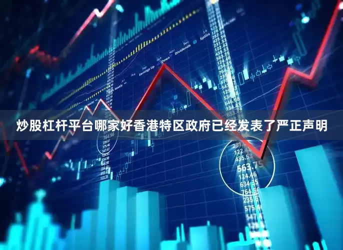 炒股杠杆平台哪家好香港特区政府已经发表了严正声明