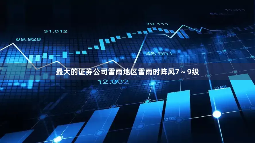 最大的证券公司雷雨地区雷雨时阵风7～9级